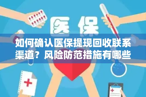 如何确认医保提现回收联系渠道？风险防范措施有哪些？